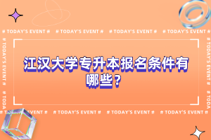 江漢大學(xué)專升本報(bào)名條件有哪些？