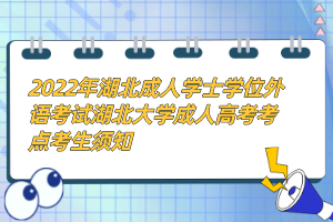 2022年湖北成人學(xué)士學(xué)位外語(yǔ)考試湖北大學(xué)成人高考考點(diǎn)考生須知