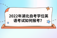 2022年湖北自考學(xué)位英語考試如何報(bào)考？