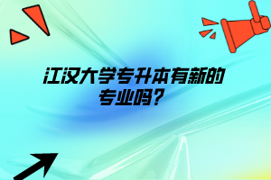 江漢大學專升本有新的專業(yè)嗎？
