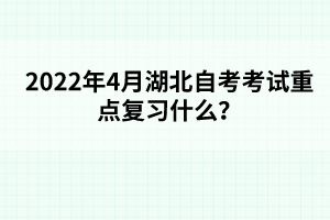 2022年4月湖北自考考試重點(diǎn)復(fù)習(xí)什么?
