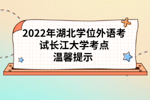 2022年湖北學(xué)位外語(yǔ)考試長(zhǎng)江大學(xué)考點(diǎn)溫馨提示 