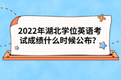 2022年湖北學(xué)位英語考試成績(jī)什么時(shí)候公布？