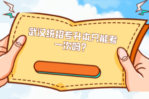武漢統(tǒng)招專升本只能考一次嗎？