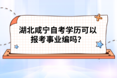 湖北咸寧自考學歷可以報考事業(yè)編嗎?