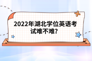 2022年湖北學(xué)位英語考試難不難？