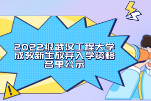 2022級武漢工程大學成教新生放棄入學資格名單公示