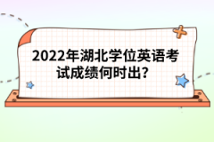 2022年湖北學(xué)位英語考試成績何時出?