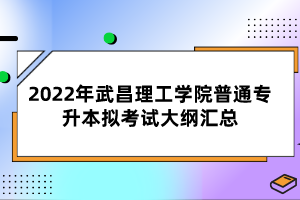 2022年武昌理工學院普通專升本擬考試大綱匯總
