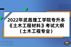 2022年武昌理工學(xué)院專升本《土木工程材料》考試大綱(土木工程專業(yè))