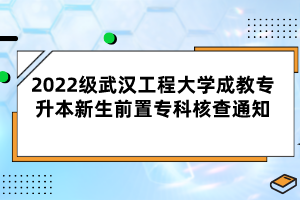 2022級武漢工程大學成教專升本新生前置專科核查通知
