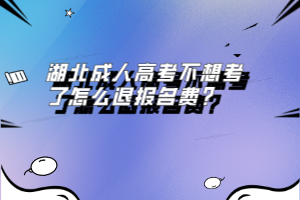 湖北成人高考不想考了怎么退報名費？