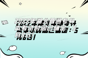 2022年湖北普通專升本考試時間已確定:5月8日!