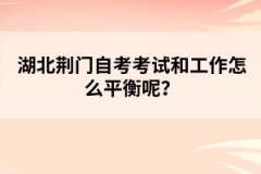 湖北荊門自考考試和工作怎么平衡呢?