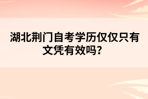 湖北荊門自考學(xué)歷僅僅只有文憑有效嗎?