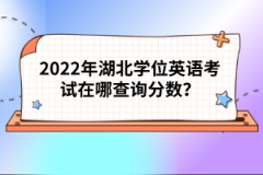 2022年湖北學(xué)位英語考試在哪查詢分?jǐn)?shù)?