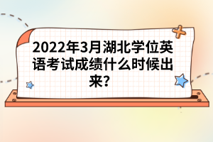2022年3月湖北學(xué)位英語考試成績什么時候出來？