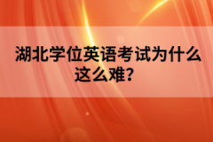 湖北學位英語考試為什么這么難?