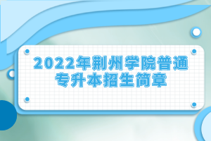 2022年荊州學(xué)院普通專升本招生簡(jiǎn)章