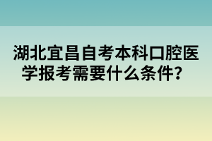湖北宜昌自考本科口腔醫(yī)學報考需要什么條件?