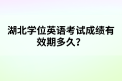 湖北學位英語考試成績有效期多久?