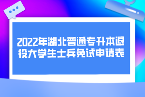 2022年湖北普通專升本退役大學(xué)生士兵免試申請表