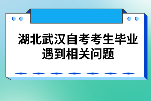 湖北武漢自考考生畢業(yè)遇到相關(guān)問(wèn)題