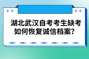 湖北武漢自考考生缺考如何恢復(fù)誠(chéng)信檔案?