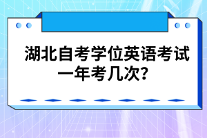 湖北自考學位英語考試一年考幾次？