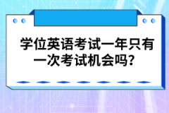 學(xué)位英語(yǔ)考試一年只有一次考試機(jī)會(huì)嗎?