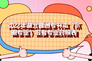 2022年湖北普通專(zhuān)升本（不限專(zhuān)業(yè)）報(bào)考專(zhuān)業(yè)對(duì)照表