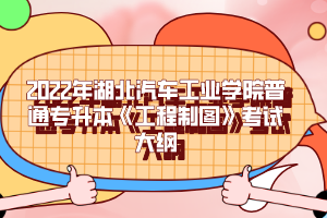 2022年湖北汽車(chē)工業(yè)學(xué)院普通專升本《工程制圖》考試大綱