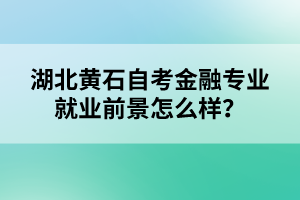 湖北黃石自考金融專業(yè)就業(yè)前景怎么樣？