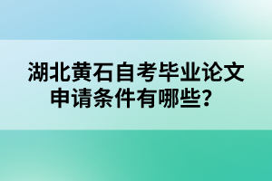 湖北黃石自考畢業(yè)論文申請條件有哪些?