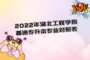 2022年湖北工程學(xué)院普通專升本專業(yè)對(duì)照表