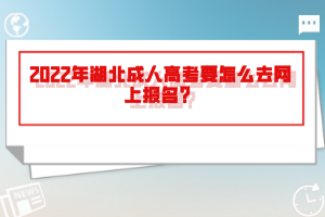 2022年湖北成人高考要怎么去網(wǎng)上報(bào)名?