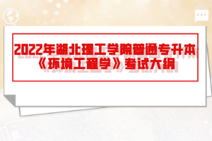 2022年湖北理工學(xué)院普通專升本《環(huán)境工程學(xué)》考試大綱