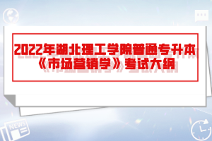 2022年湖北理工學院普通專升本《市場營銷學》考試大綱