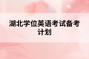 湖北學(xué)位英語考試備考計(jì)劃