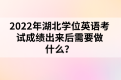 2022年湖北學(xué)位英語(yǔ)考試成績(jī)出來(lái)后需要做什么?