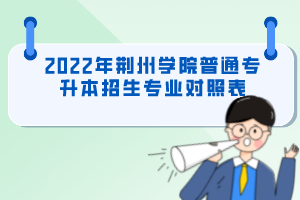 2022年荊州學(xué)院普通專升本招生專業(yè)對照表