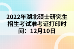 2022年湖北碩士研究生招生考試準考證打印時間:12月10日