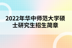2022年華中師范大學碩士研究生招生簡章