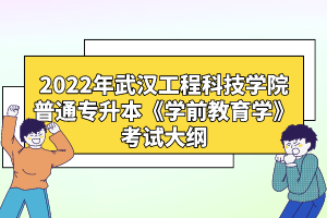 2022年武漢工程科技學(xué)院普通專(zhuān)升本《學(xué)前教育學(xué)》考試大綱
