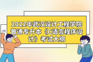 2022年武漢設(shè)計(jì)工程學(xué)院普通專升本《C語(yǔ)言程序設(shè)計(jì)》考試大綱