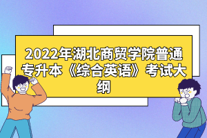 2022年湖北商貿(mào)學(xué)院普通專升本《綜合英語》考試大綱