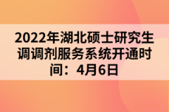 2022年湖北碩士研究生調(diào)調(diào)劑服務(wù)系統(tǒng)開通時(shí)間:4月6日