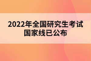 2022年全國(guó)研究生考試國(guó)家線(xiàn)已公布