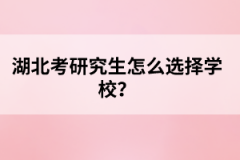 湖北考研究生怎么選擇學校?