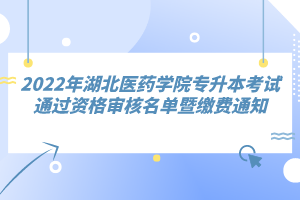 2022年湖北醫(yī)藥學(xué)院專升本考試通過資格審核名單暨繳費通知